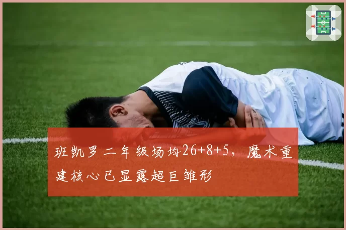 班凯罗二年级场均26+8+5，魔术重建核心已显露超巨雏形