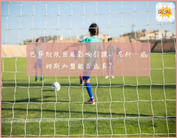 巴萨财政困局影响引援，尼科·威廉姆斯加盟能否成真？