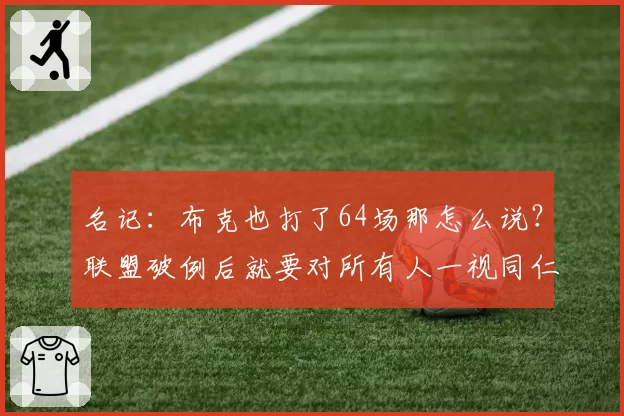 名记：布克也打了64场那怎么说？联盟破例后就要对所有人一视同仁