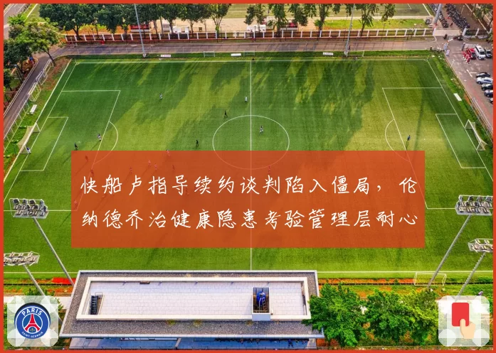 快船卢指导续约谈判陷入僵局，伦纳德乔治健康隐患考验管理层耐心
