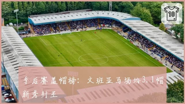季后赛盖帽榜:文班亚马场均3.1帽新秀封王