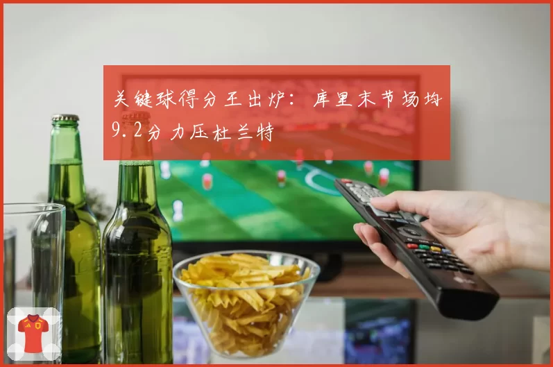 关键球得分王出炉：库里末节场均9.2分力压杜兰特