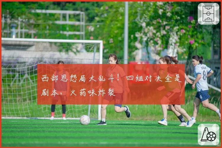 西部恩怨局大乱斗!四组对决全是剧本,火药味炸裂