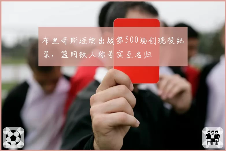 布里奇斯连续出战第500场创现役纪录，篮网铁人称号实至名归