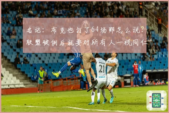 名记：布克也打了64场那怎么说？联盟破例后就要对所有人一视同仁