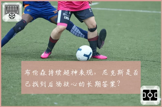 布伦森持续超神表现，尼克斯是否已找到后场核心的长期答案？