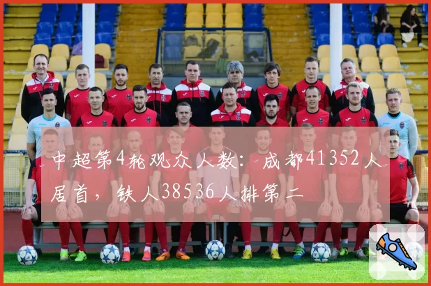 中超第4轮观众人数：成都41352人居首，铁人38536人排第二