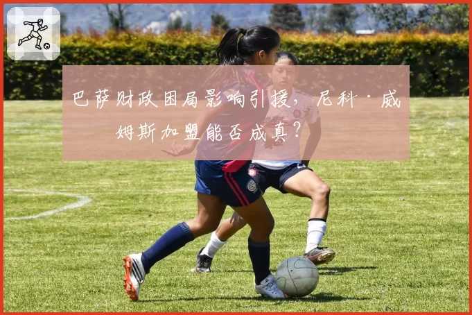巴萨财政困局影响引援，尼科·威廉姆斯加盟能否成真？