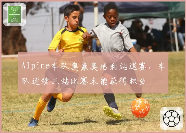 Alpine车队奥康奥地利站退赛，车队连续三站比赛未能获得积分