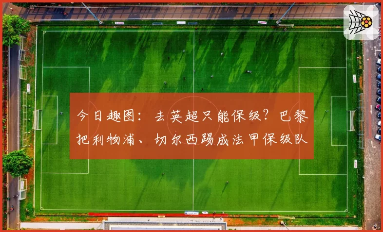 今日趣图:去英超只能保级?巴黎把利物浦、切尔西踢成法甲保级队