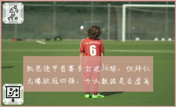凯恩德甲首赛季打进36球，但拜仁无缘欧冠四强，个人数据是否虚高？