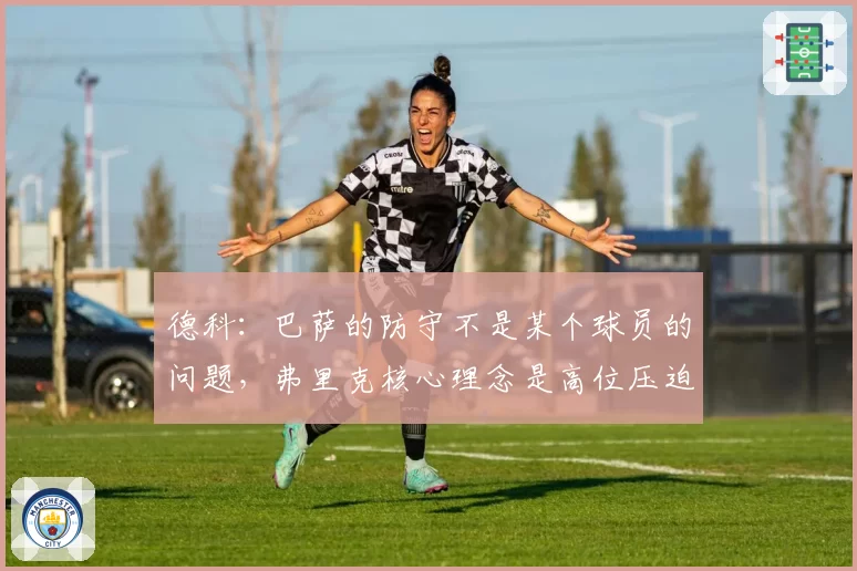 德科：巴萨的防守不是某个球员的问题，弗里克核心理念是高位压迫