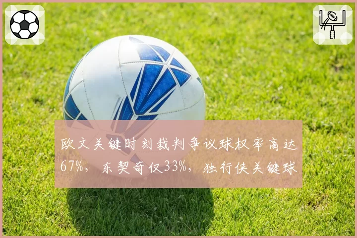 欧文关键时刻裁判争议球权率高达67%，东契奇仅33%，独行侠关键球判罚天平倾斜