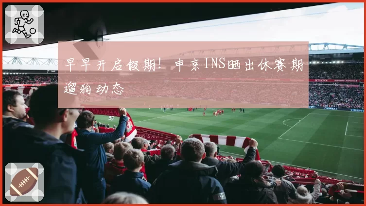 早早开启假期!申京INS晒出休赛期遛狗动态