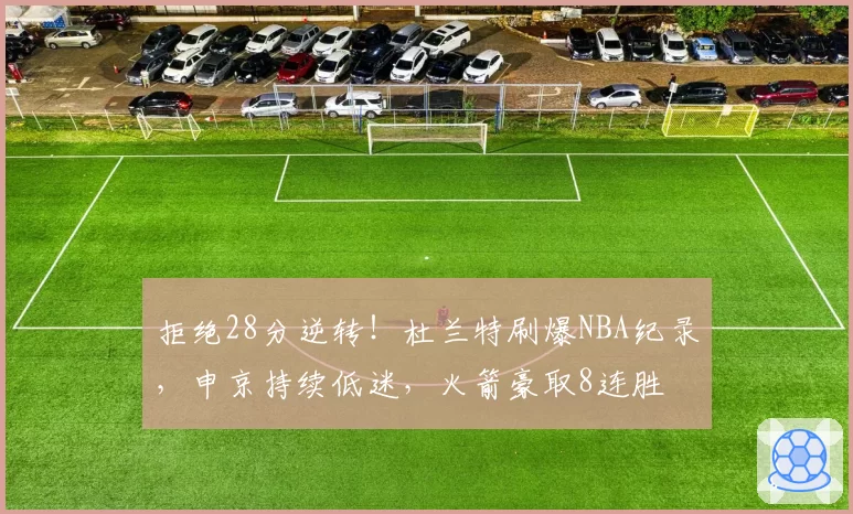 拒绝28分逆转！杜兰特刷爆NBA纪录，申京持续低迷，火箭豪取8连胜