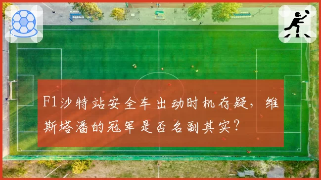 F1沙特站安全车出动时机存疑，维斯塔潘的冠军是否名副其实？