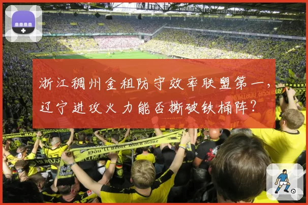 浙江稠州金租防守效率联盟第一，辽宁进攻火力能否撕破铁桶阵？