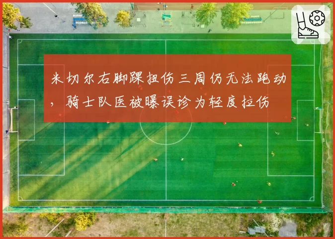 米切尔右脚踝扭伤三周仍无法跑动,骑士队医被曝误诊为轻度拉伤
