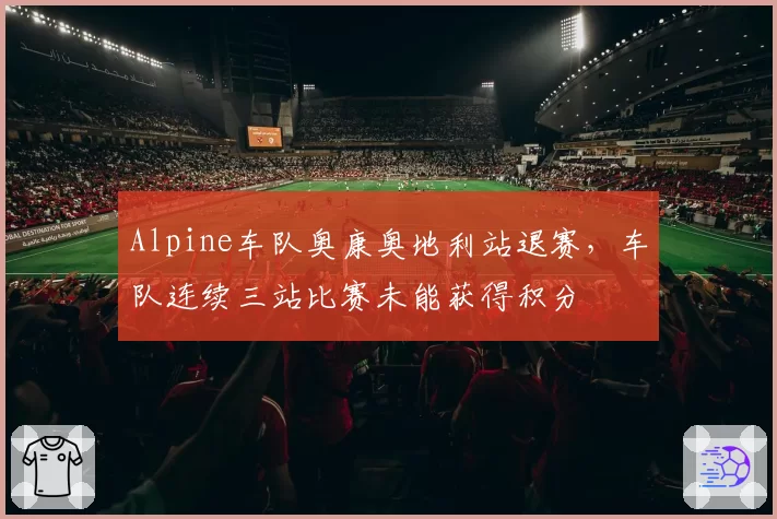 Alpine车队奥康奥地利站退赛，车队连续三站比赛未能获得积分