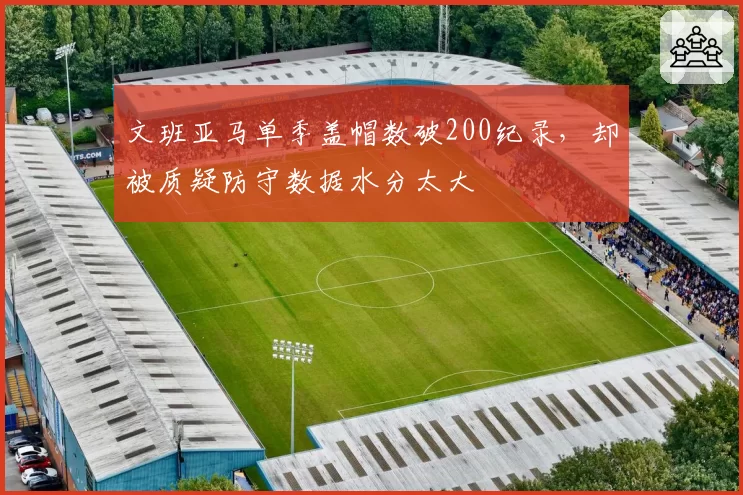 文班亚马单季盖帽数破200纪录,却被质疑防守数据水分太大