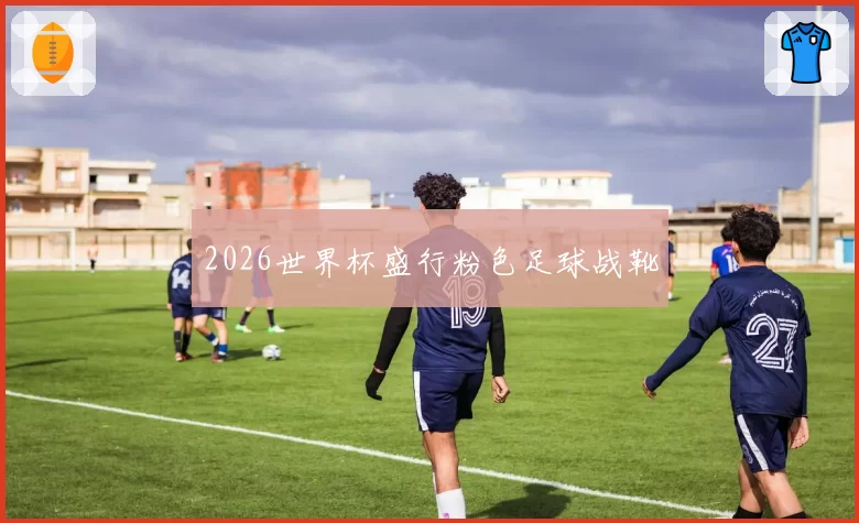 2026世界杯盛行粉色足球战靴